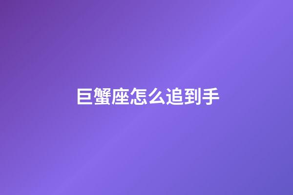 巨蟹座怎么追到手-第1張-星座運勢-玄機派