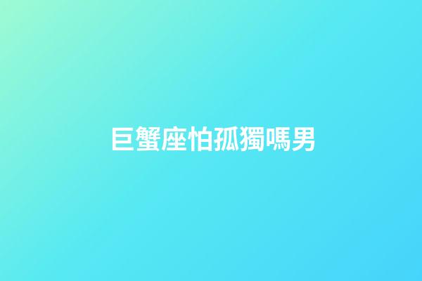 巨蟹座怕孤獨嗎男-第1張-星座運勢-玄機派