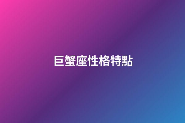 巨蟹座性格特點（巨蟹座的致命弱點）-第1張-星座運勢-玄機派