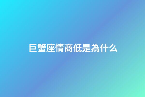 巨蟹座情商低是為什么-第1張-星座運勢-玄機派