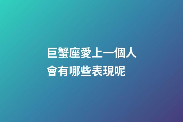巨蟹座愛上一個人會有哪些表現呢-第1張-星座運勢-玄機派