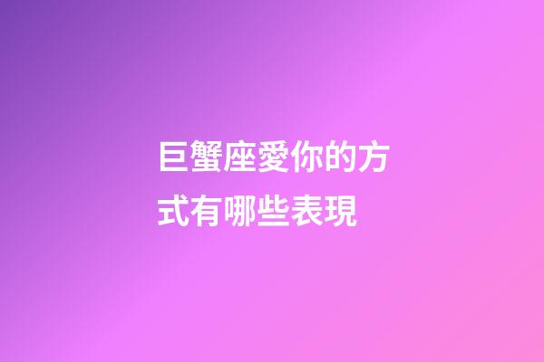 巨蟹座愛你的方式有哪些表現-第1張-星座運勢-玄機派