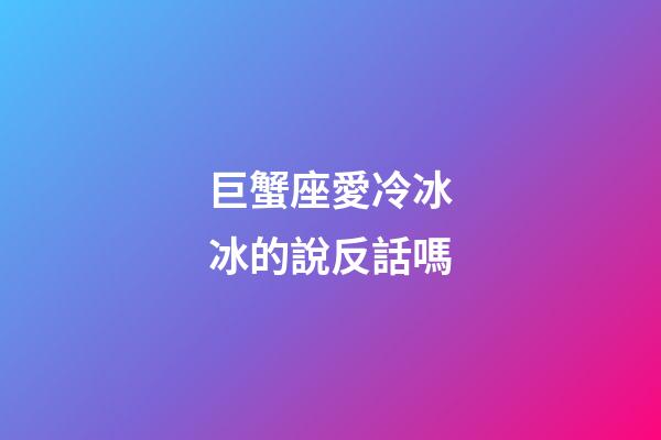 巨蟹座愛冷冰冰的說反話嗎-第1張-星座運勢-玄機派