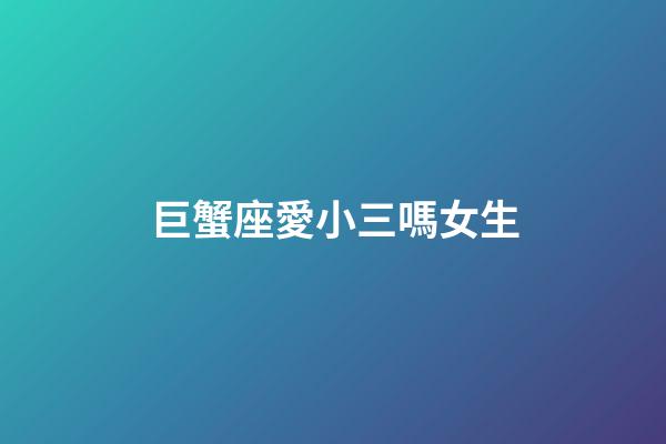 巨蟹座愛小三嗎女生-第1張-星座運勢-玄機派