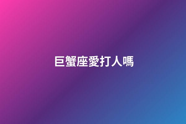 巨蟹座愛打人嗎-第1張-星座運勢-玄機派