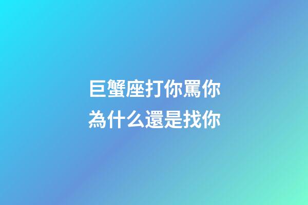 巨蟹座打你罵你為什么還是找你-第1張-星座運勢-玄機派
