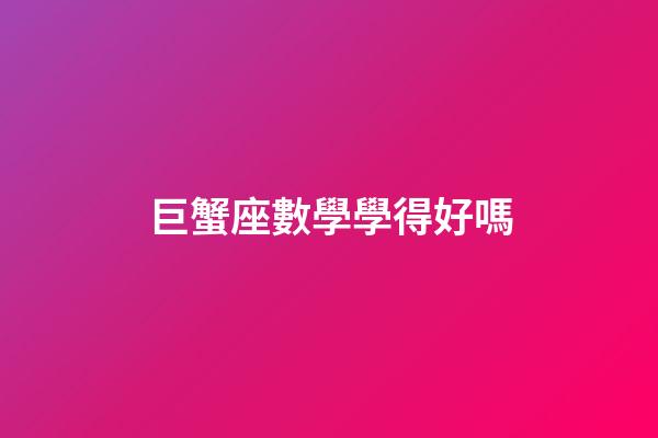 巨蟹座數學學得好嗎-第1張-星座運勢-玄機派