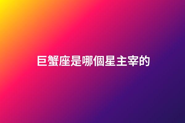 巨蟹座是哪個星主宰的-第1張-星座運勢-玄機派