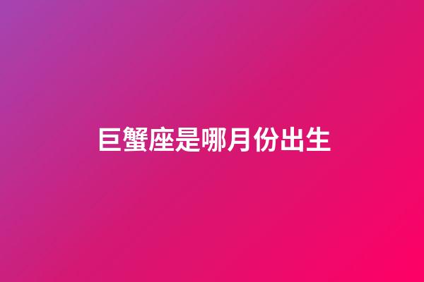 巨蟹座是哪月份出生-第1張-星座運(yùn)勢(shì)-玄機(jī)派