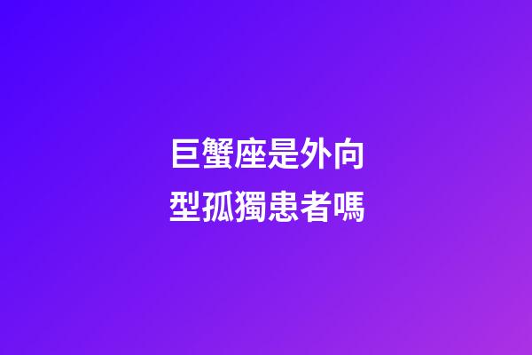 巨蟹座是外向型孤獨患者嗎-第1張-星座運勢-玄機派