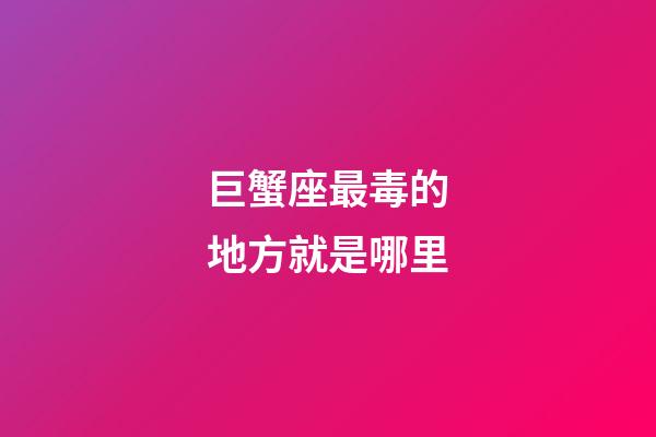 巨蟹座最毒的地方就是哪里-第1張-星座運勢-玄機派