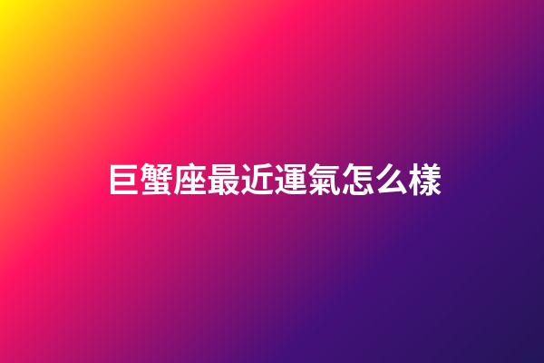 巨蟹座最近運氣怎么樣