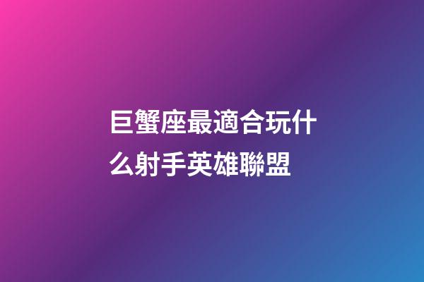 巨蟹座最適合玩什么射手英雄聯盟-第1張-星座運勢-玄機派