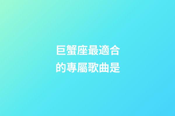 巨蟹座最適合的專屬歌曲是-第1張-星座運勢-玄機派