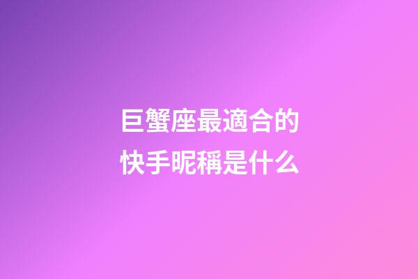 巨蟹座最適合的快手昵稱是什么-第1張-星座運勢-玄機派