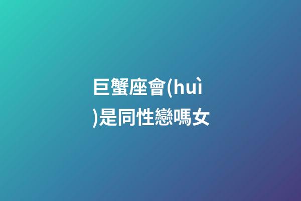 巨蟹座會(huì)是同性戀嗎女