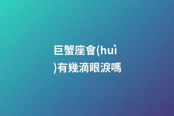 巨蟹座會(huì)有幾滴眼淚嗎