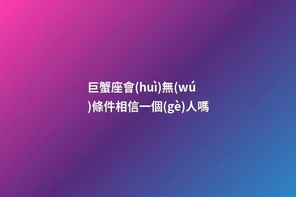 巨蟹座會(huì)無(wú)條件相信一個(gè)人嗎-第1張-星座運(yùn)勢(shì)-玄機(jī)派