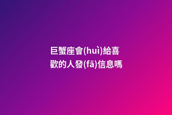 巨蟹座會(huì)給喜歡的人發(fā)信息嗎-第1張-星座運(yùn)勢(shì)-玄機(jī)派