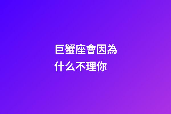 巨蟹座會因為什么不理你-第1張-星座運勢-玄機派