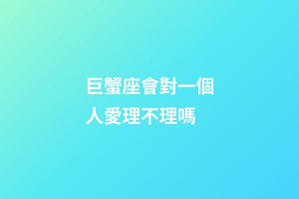 巨蟹座會對一個人愛理不理嗎-第1張-星座運勢-玄機派