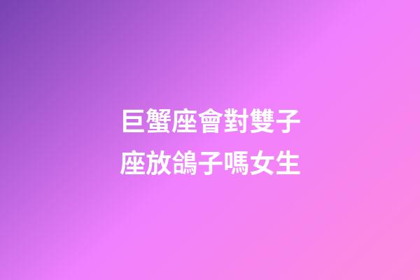 巨蟹座會對雙子座放鴿子嗎女生-第1張-星座運勢-玄機派