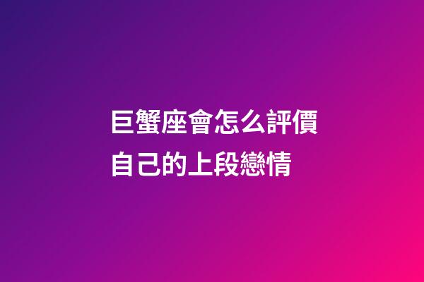 巨蟹座會怎么評價自己的上段戀情