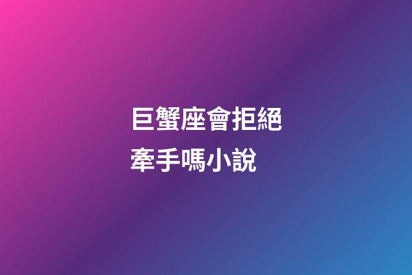 巨蟹座會拒絕牽手嗎小說-第1張-星座運勢-玄機派