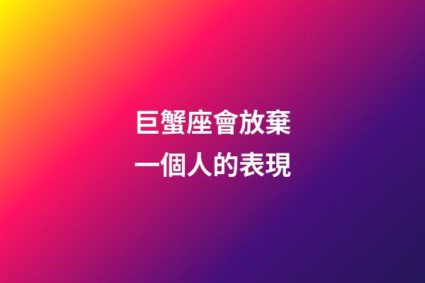 巨蟹座會放棄一個人的表現-第1張-星座運勢-玄機派