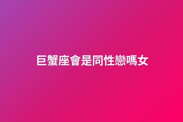 巨蟹座會是同性戀嗎女-第1張-星座運勢-玄機派