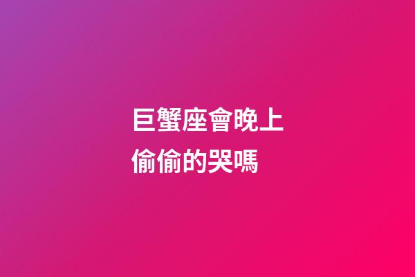 巨蟹座會晚上偷偷的哭嗎-第1張-星座運勢-玄機派