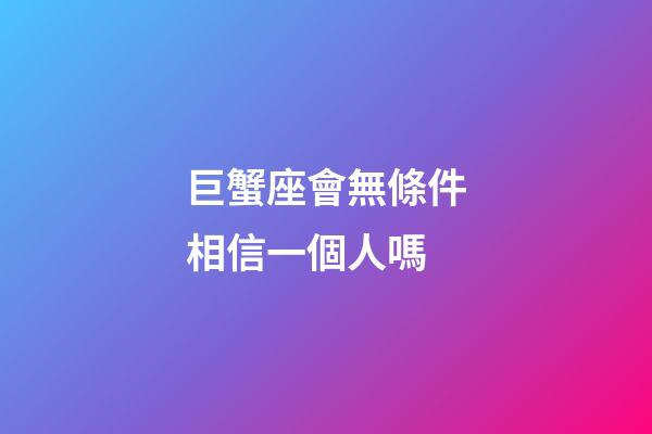 巨蟹座會無條件相信一個人嗎-第1張-星座運勢-玄機派