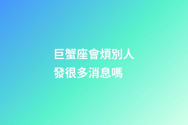 巨蟹座會煩別人發很多消息嗎-第1張-星座運勢-玄機派