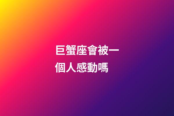 巨蟹座會被一個人感動嗎-第1張-星座運勢-玄機派
