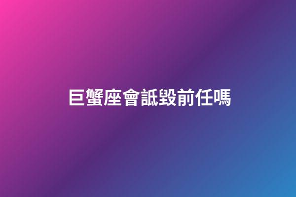 巨蟹座會詆毀前任嗎-第1張-星座運勢-玄機派
