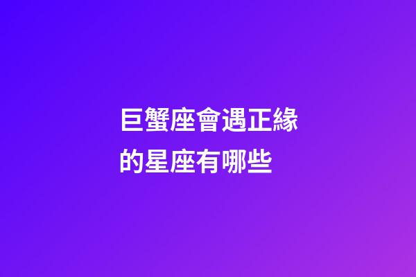 巨蟹座會遇正緣的星座有哪些-第1張-星座運勢-玄機派