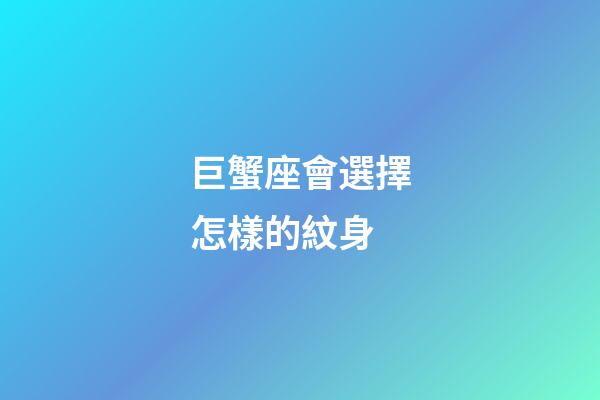 巨蟹座會選擇怎樣的紋身-第1張-星座運勢-玄機派