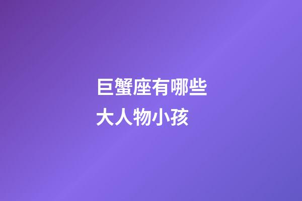 巨蟹座有哪些大人物小孩-第1張-星座運勢-玄機派