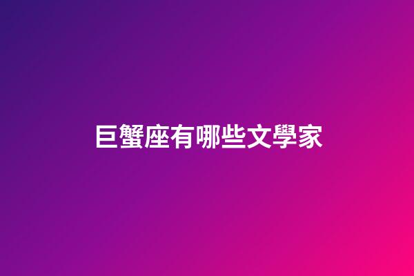 巨蟹座有哪些文學家-第1張-星座運勢-玄機派