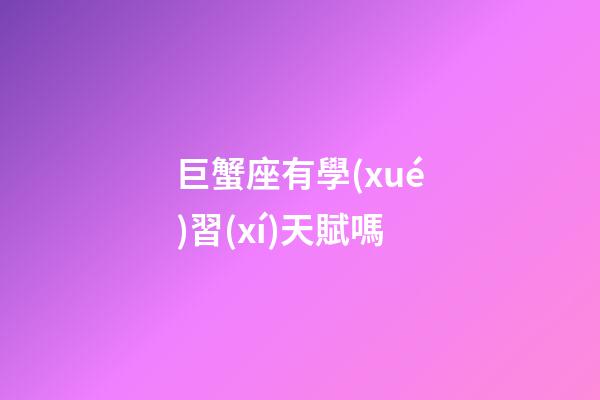 巨蟹座有學(xué)習(xí)天賦嗎-第1張-星座運(yùn)勢(shì)-玄機(jī)派