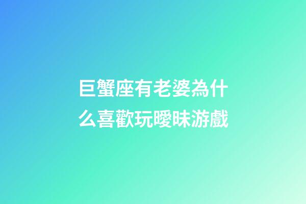 巨蟹座有老婆為什么喜歡玩曖昧游戲-第1張-星座運勢-玄機派