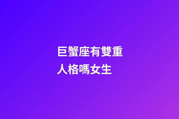 巨蟹座有雙重人格嗎女生-第1張-星座運(yùn)勢-玄機(jī)派
