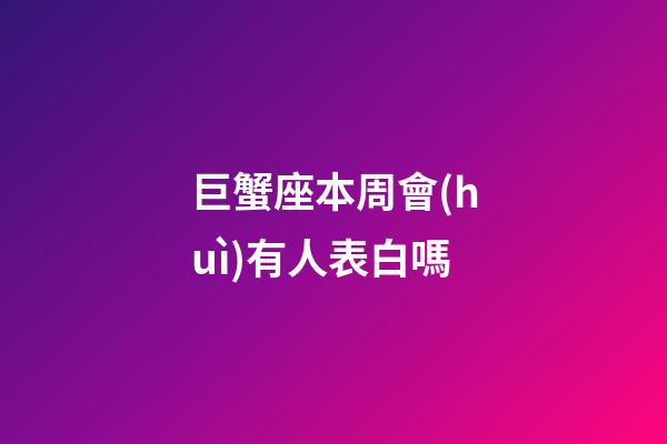 巨蟹座本周會(huì)有人表白嗎-第1張-星座運(yùn)勢(shì)-玄機(jī)派