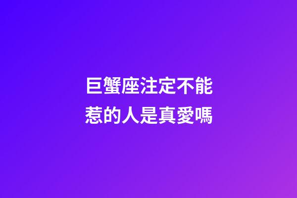 巨蟹座注定不能惹的人是真愛嗎-第1張-星座運勢-玄機派