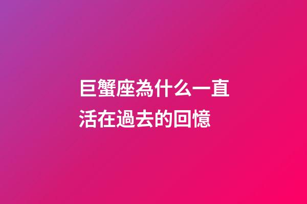 巨蟹座為什么一直活在過去的回憶