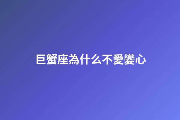巨蟹座為什么不愛變心-第1張-星座運(yùn)勢(shì)-玄機(jī)派