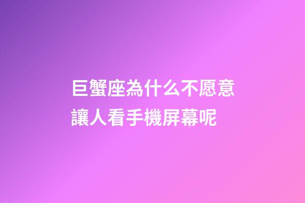 巨蟹座為什么不愿意讓人看手機屏幕呢-第1張-星座運勢-玄機派