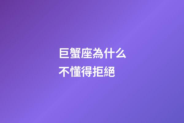 巨蟹座為什么不懂得拒絕-第1張-星座運勢-玄機派