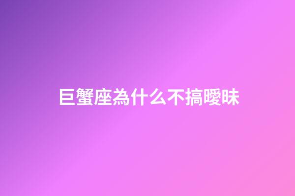 巨蟹座為什么不搞曖昧-第1張-星座運(yùn)勢(shì)-玄機(jī)派