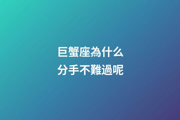 巨蟹座為什么分手不難過呢-第1張-星座運勢-玄機派